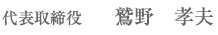 代表取締役 鷲野 孝夫